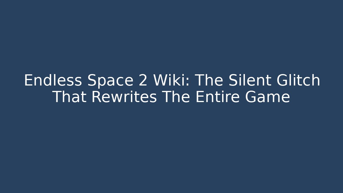 Endless Space 2 Wiki: The Silent Glitch That Rewrites The Entire Game - Create More Assets