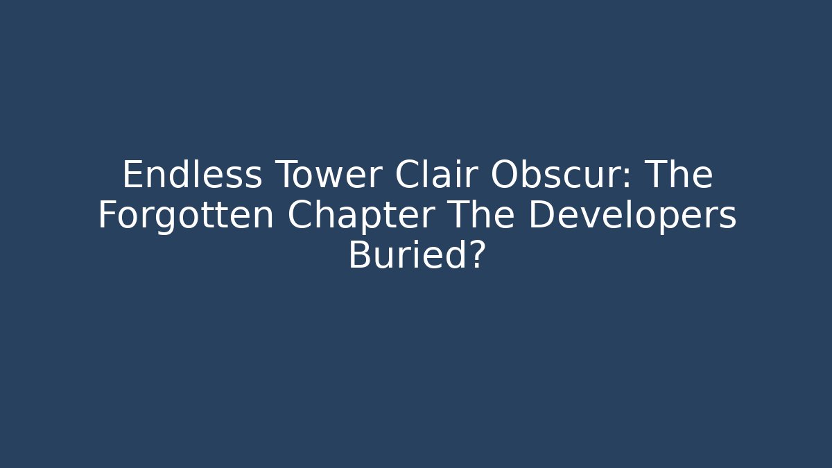 Endless Tower Clair Obscur: The Forgotten Chapter The Developers Buried?