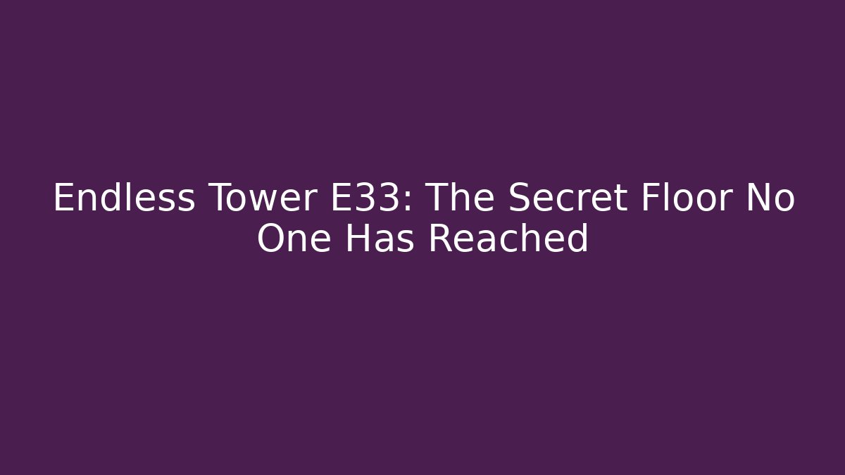 Endless Tower E33: The Secret Floor No One Has Reached