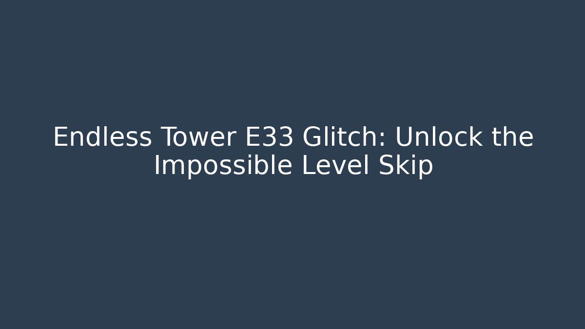 Endless Tower E33 Glitch: Unlock the Impossible Level Skip