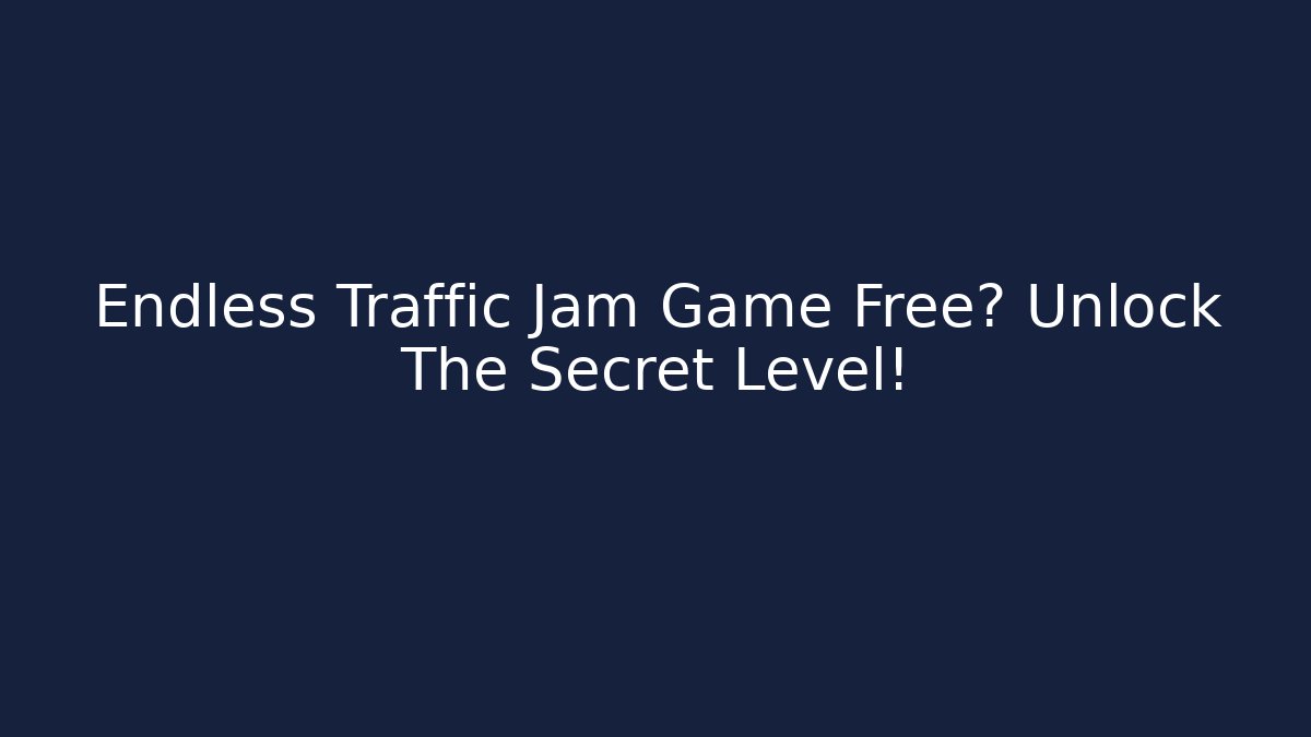 Endless Traffic Jam Game Free? Unlock The Secret Level!