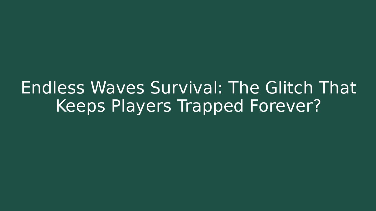 Endless Waves Survival: The Glitch That Keeps Players Trapped Forever?