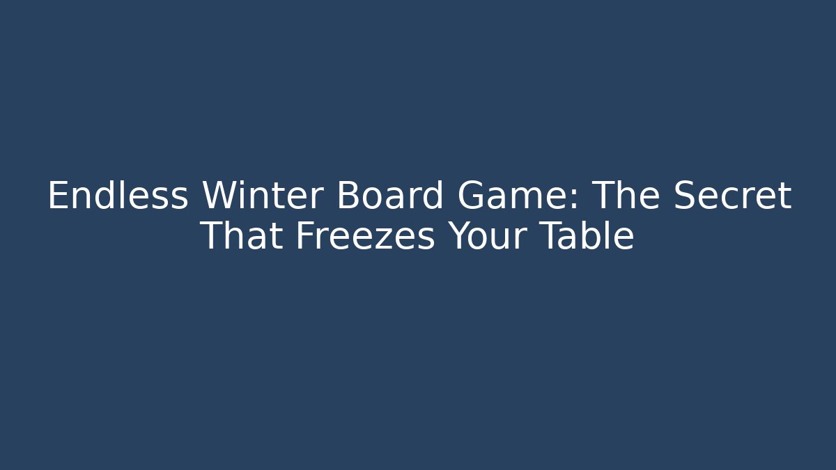 Endless Winter Board Game: The Secret That Freezes Your Table