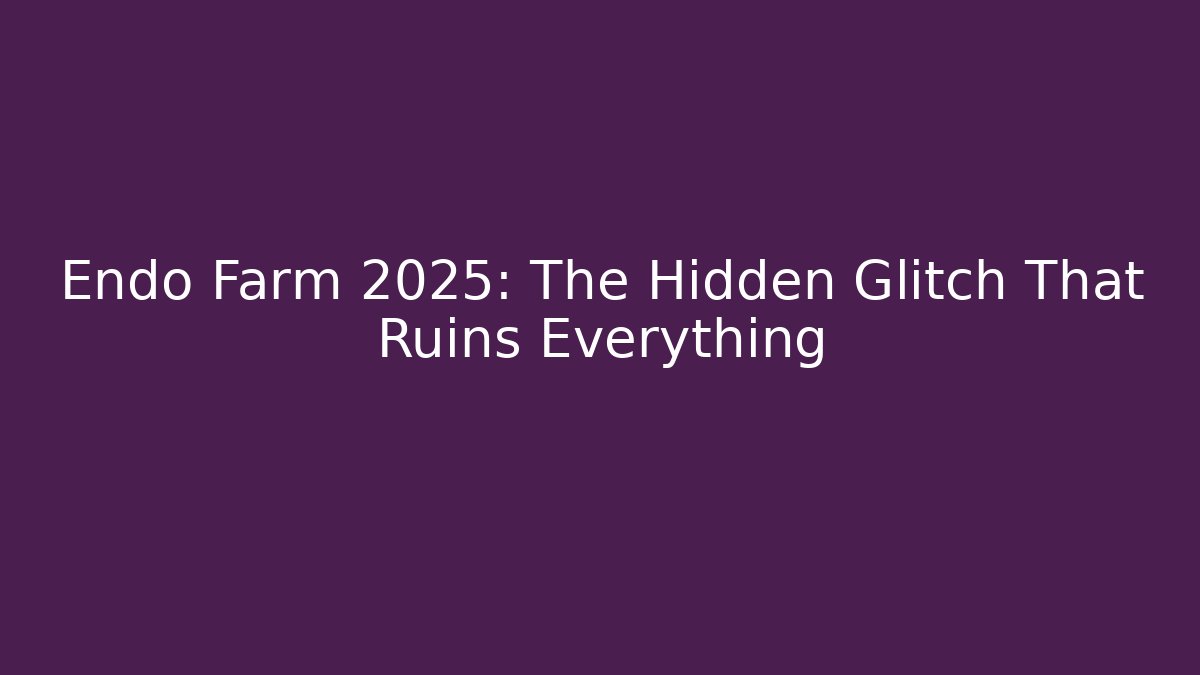 Endo Farm 2025: The Hidden Glitch That Ruins Everything