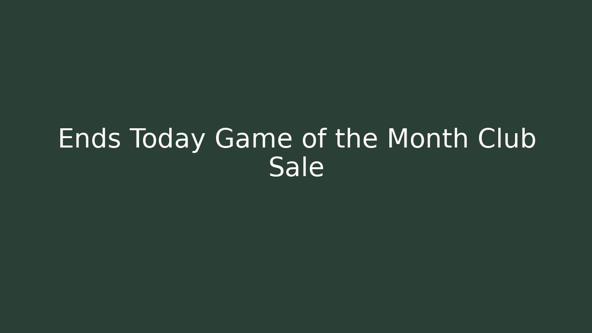 Ends Today Game of the Month Club Sale