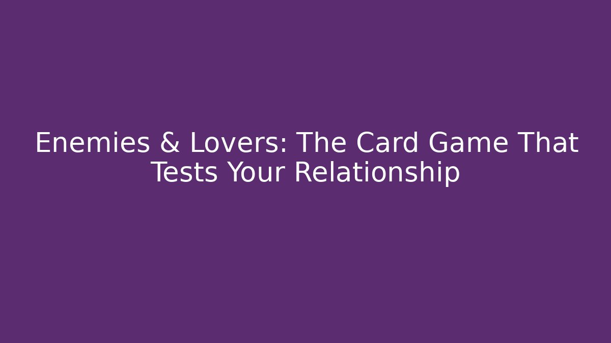 Enemies & Lovers: The Card Game That Tests Your Relationship - Create More Assets
