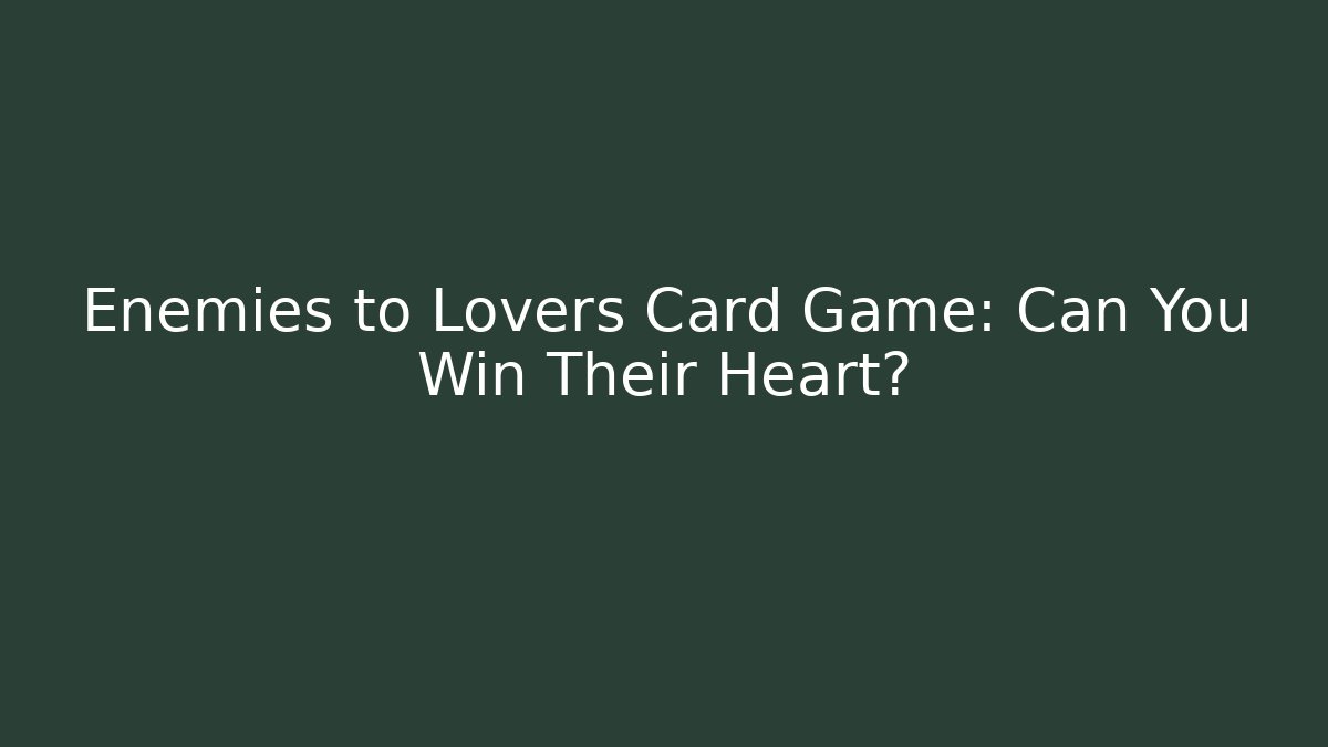 Enemies to Lovers Card Game: Can You Win Their Heart?