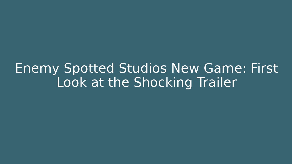 Enemy Spotted Studios New Game: First Look at the Shocking Trailer
