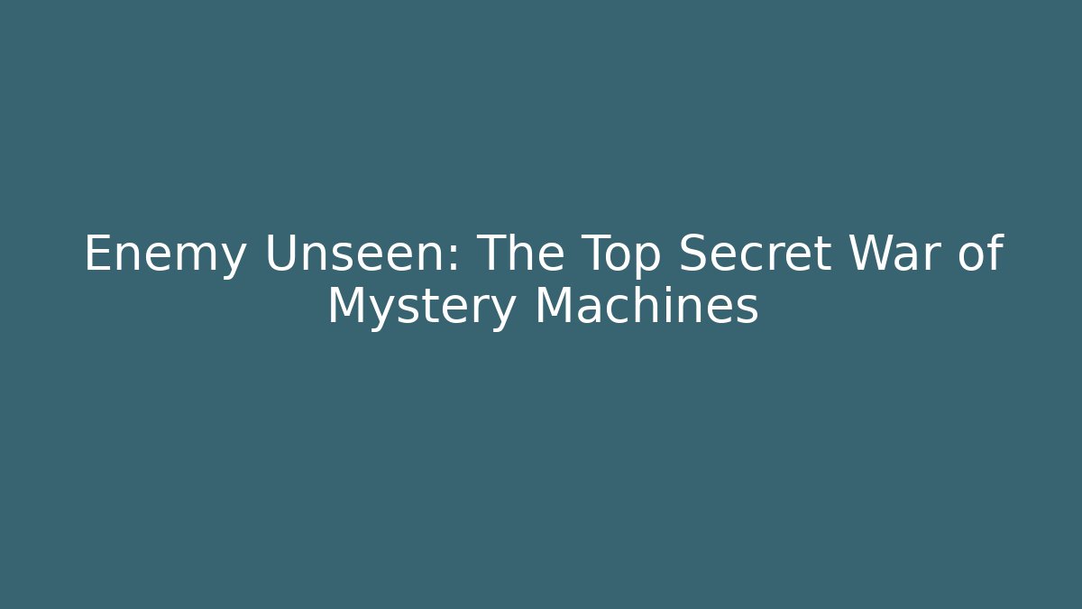 Enemy Unseen: The Top Secret War of Mystery Machines