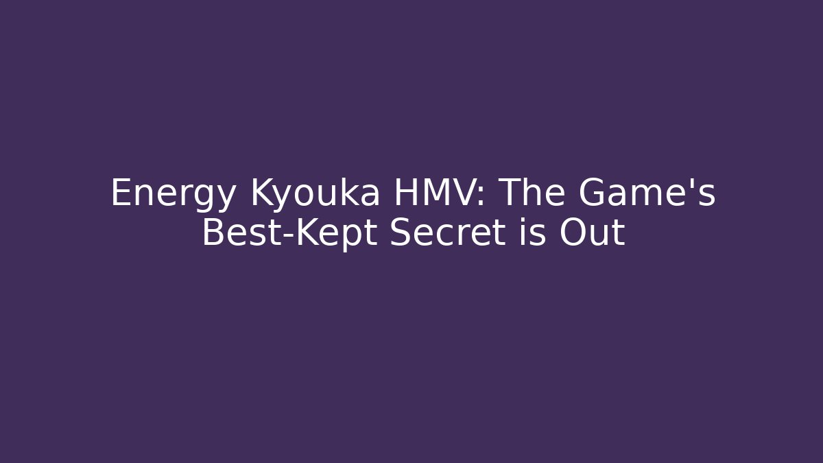 Energy Kyouka HMV: The Game's Best-Kept Secret is Out