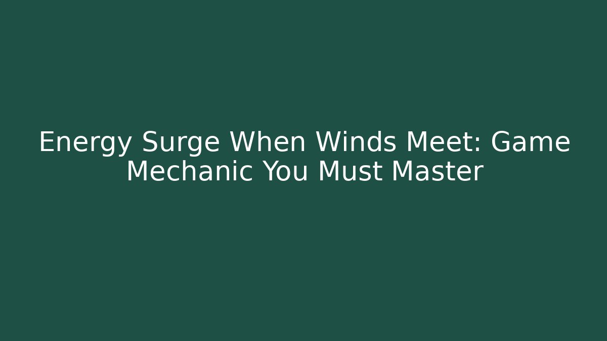 Energy Surge When Winds Meet: Game Mechanic You Must Master