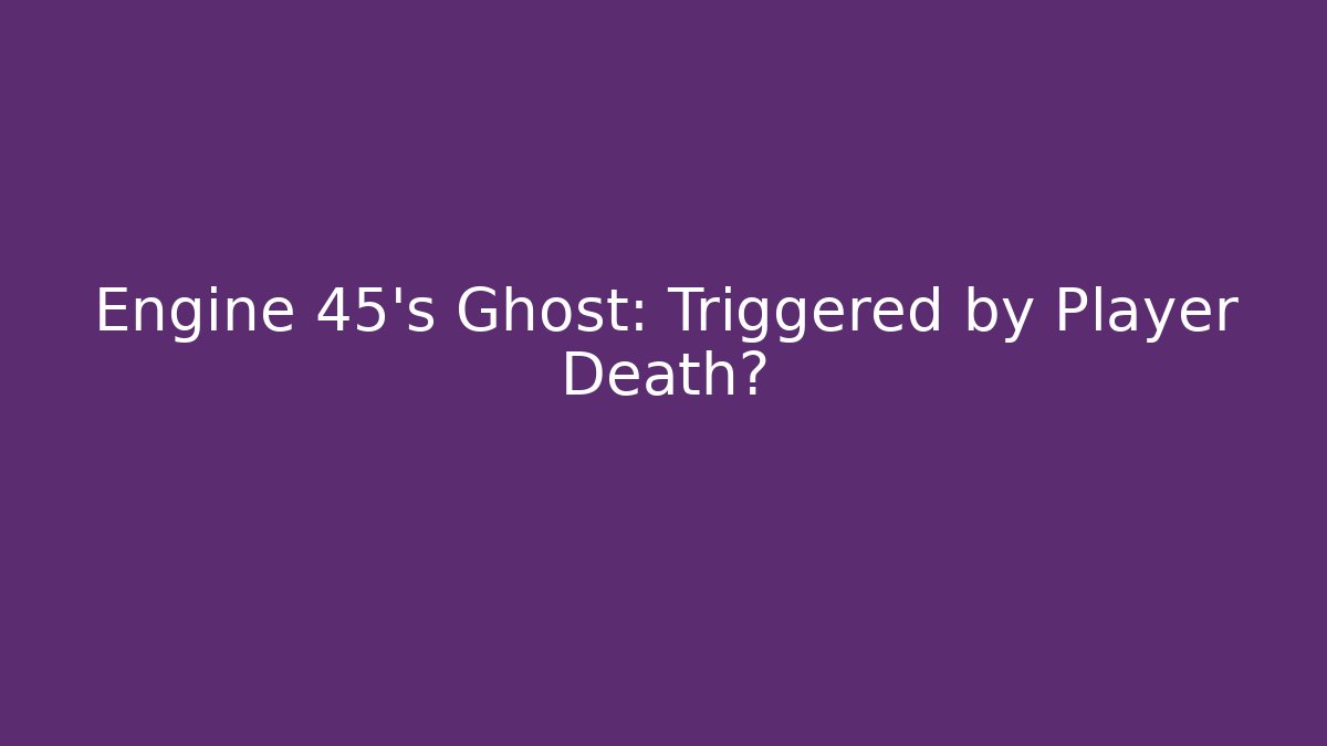 Engine 45's Ghost: Triggered by Player Death? - Create More Assets
