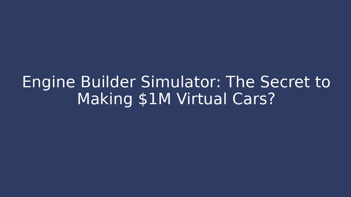 Engine Builder Simulator: The Secret to Making $1M Virtual Cars?