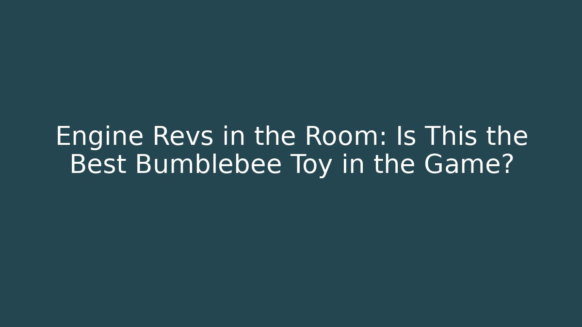 Engine Revs in the Room: Is This the Best Bumblebee Toy in the Game?