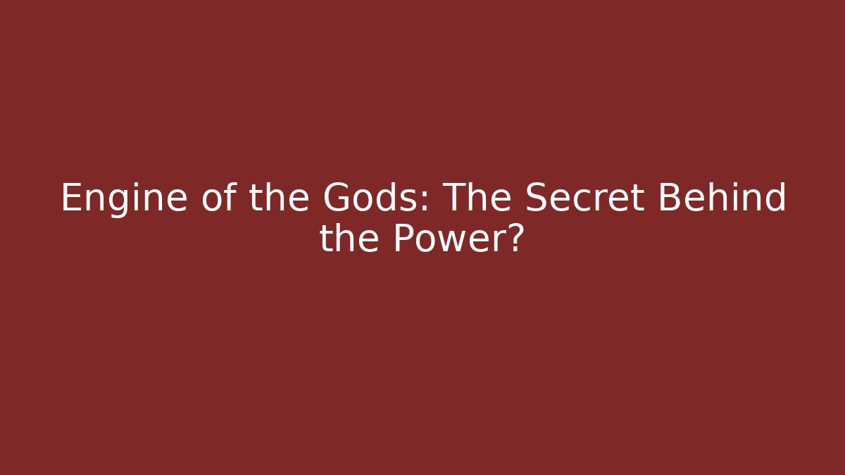 Engine of the Gods: The Secret Behind the Power?