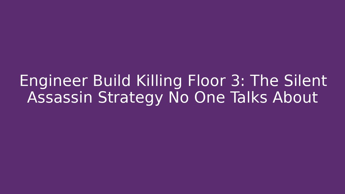 Engineer Build Killing Floor 3: The Silent Assassin Strategy No One Talks About