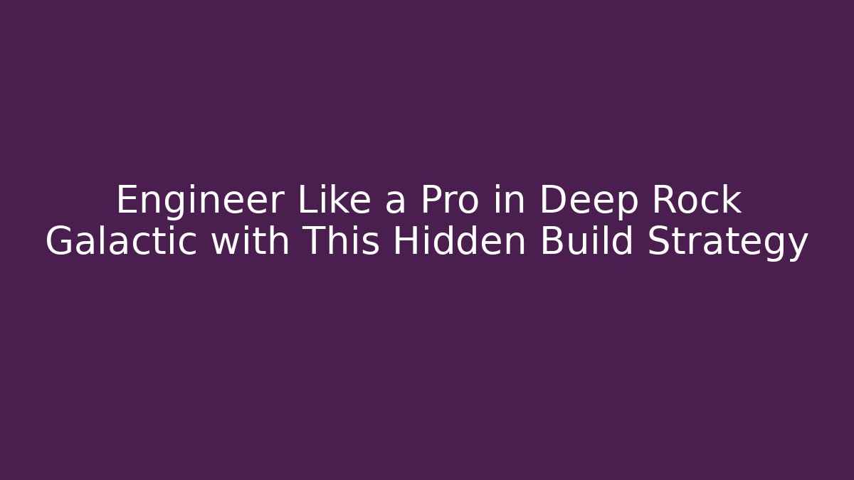 Engineer Like a Pro in Deep Rock Galactic with This Hidden Build Strategy