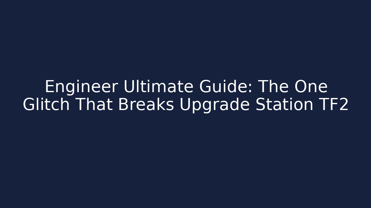 Engineer Ultimate Guide: The One Glitch That Breaks Upgrade Station TF2