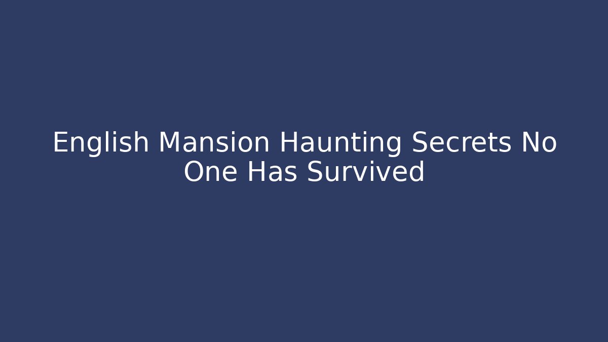 English Mansion Haunting Secrets No One Has Survived - Create More Assets
