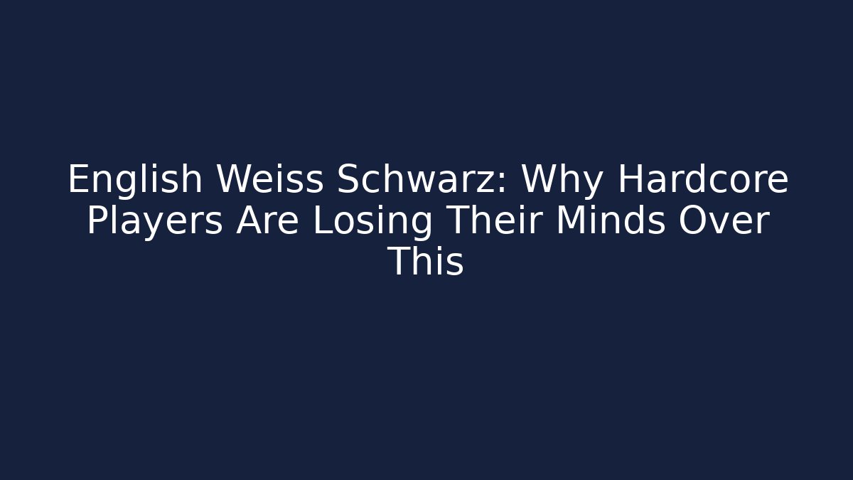 English Weiss Schwarz: Why Hardcore Players Are Losing Their Minds Over This