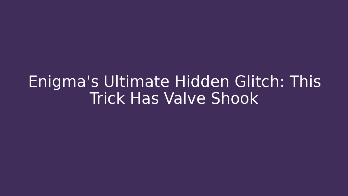 Enigma’s Ultimate Hidden Glitch: This Trick Has Valve Shook