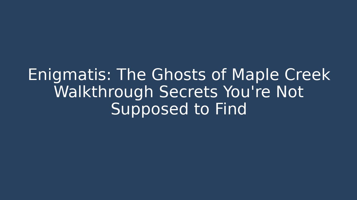 Enigmatis: The Ghosts of Maple Creek Walkthrough Secrets You’re Not Supposed to Find