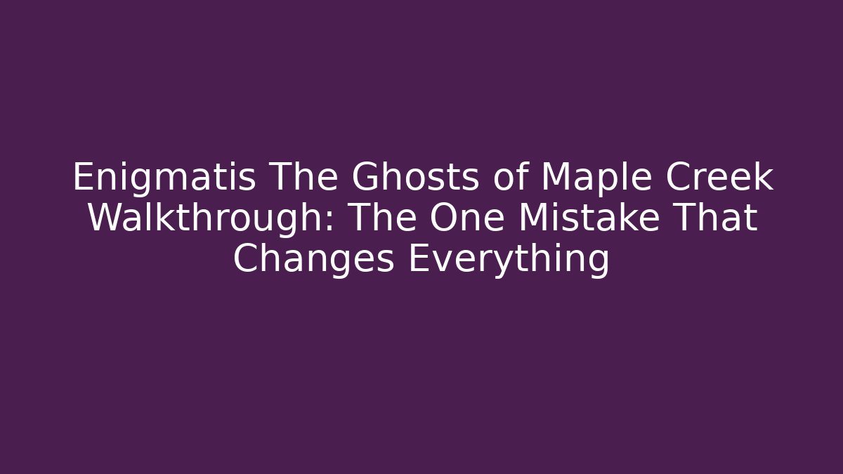 Enigmatis The Ghosts of Maple Creek Walkthrough: The One Mistake That Changes Everything