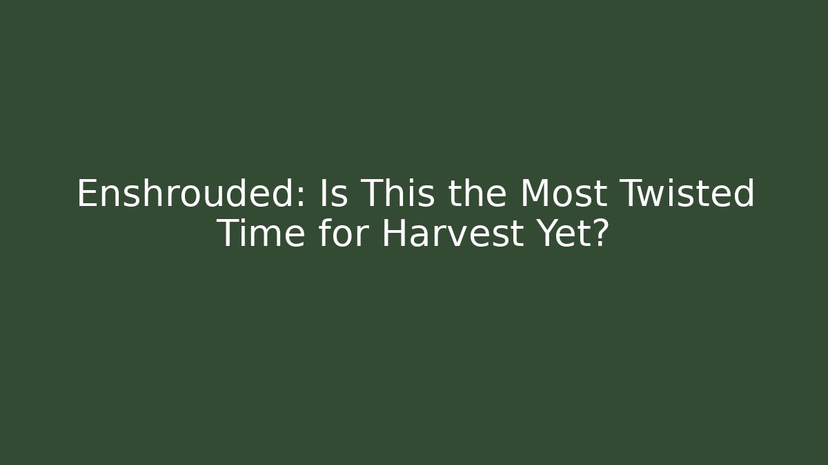 Enshrouded: Is This the Most Twisted Time for Harvest Yet?