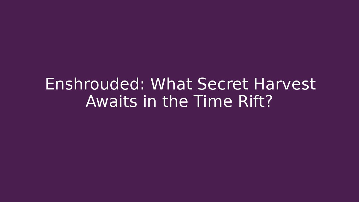 Enshrouded: What Secret Harvest Awaits in the Time Rift?