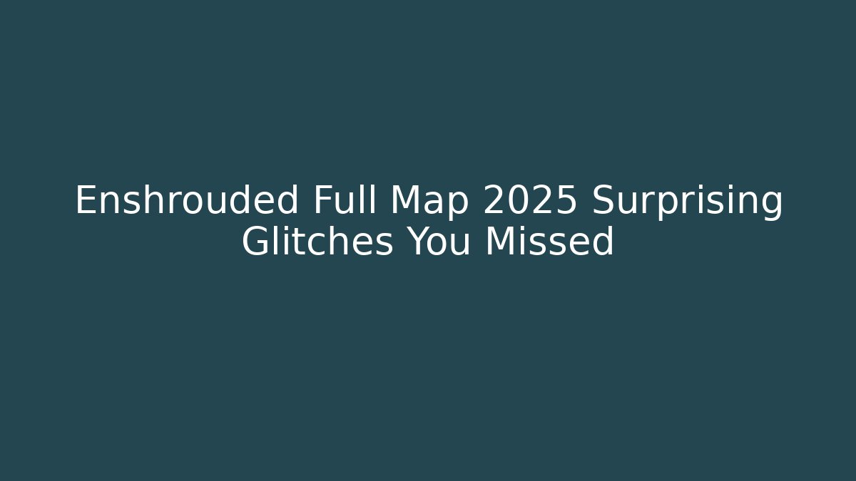 Enshrouded Full Map 2025 Surprising Glitches You Missed