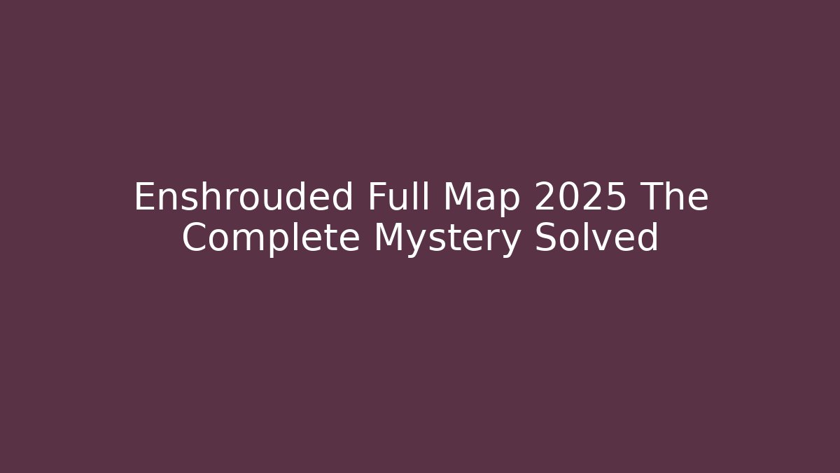 Enshrouded Full Map 2025 The Complete Mystery Solved - Create More Assets