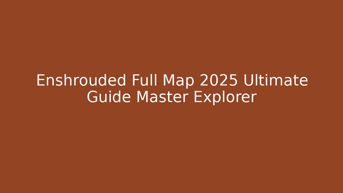Enshrouded Full Map 2025 Ultimate Guide Master Explorer