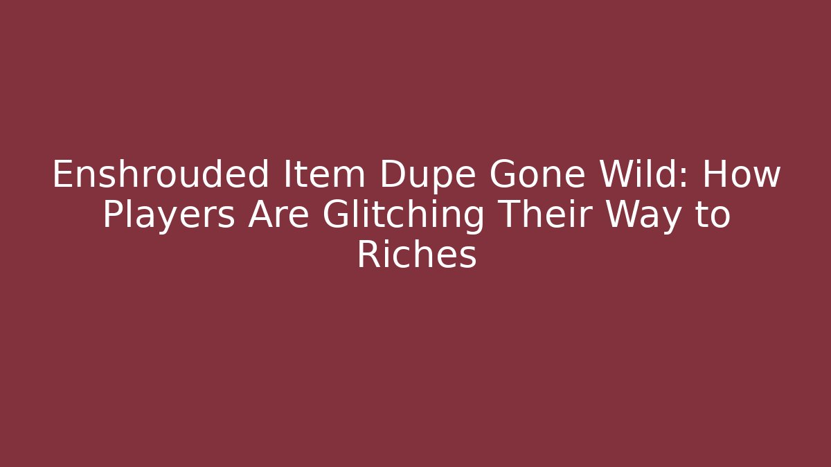 Enshrouded Item Dupe Gone Wild: How Players Are Glitching Their Way to Riches