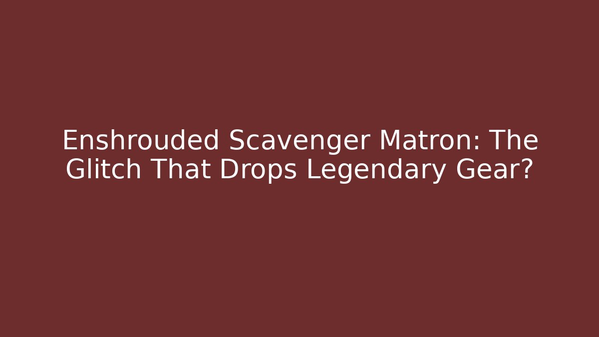 Enshrouded Scavenger Matron: The Glitch That Drops Legendary Gear?