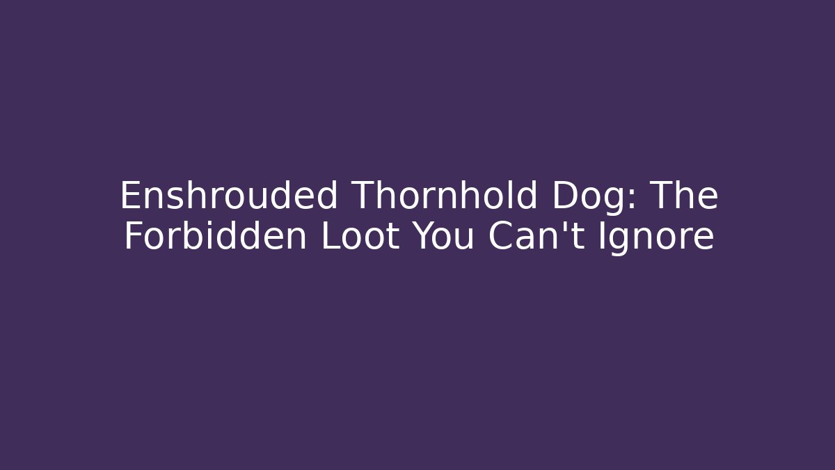 Enshrouded Thornhold Dog: The Forbidden Loot You Can't Ignore