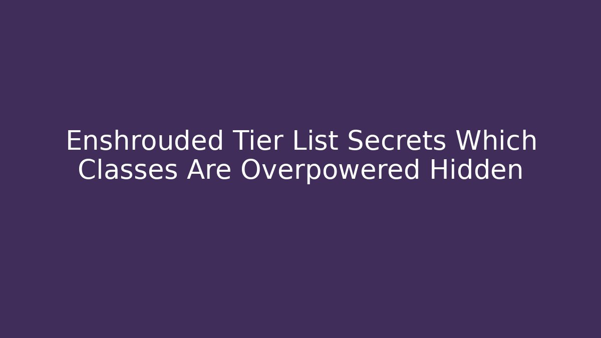 Enshrouded Tier List Secrets Which Classes Are Overpowered Hidden - Create More Assets