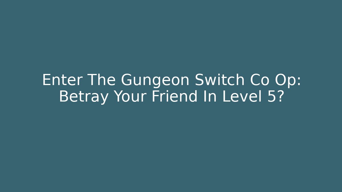 Enter The Gungeon Switch Co Op: Betray Your Friend In Level 5?