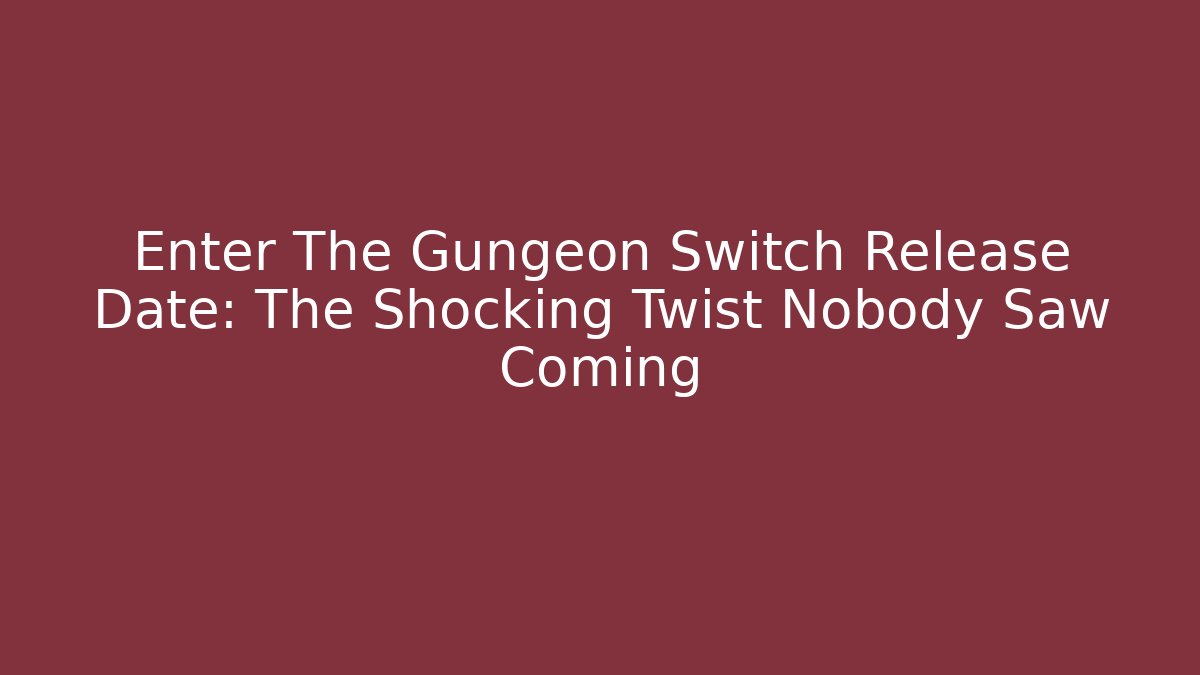 Enter The Gungeon Switch Release Date: The Shocking Twist Nobody Saw Coming