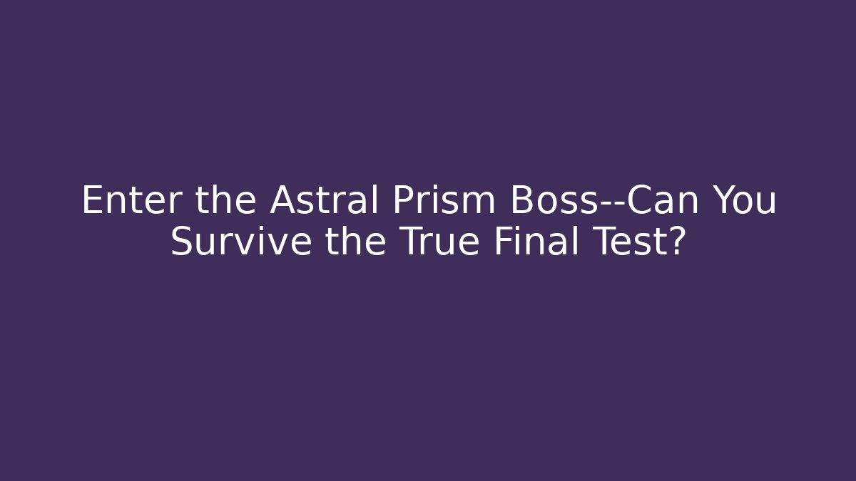 Enter the Astral Prism Boss—Can You Survive the True Final Test?