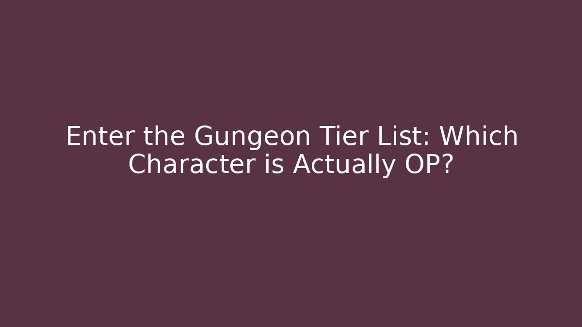 Enter the Gungeon Tier List: Which Character is Actually OP?
