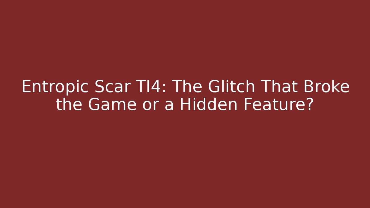Entropic Scar TI4: The Glitch That Broke the Game or a Hidden Feature?