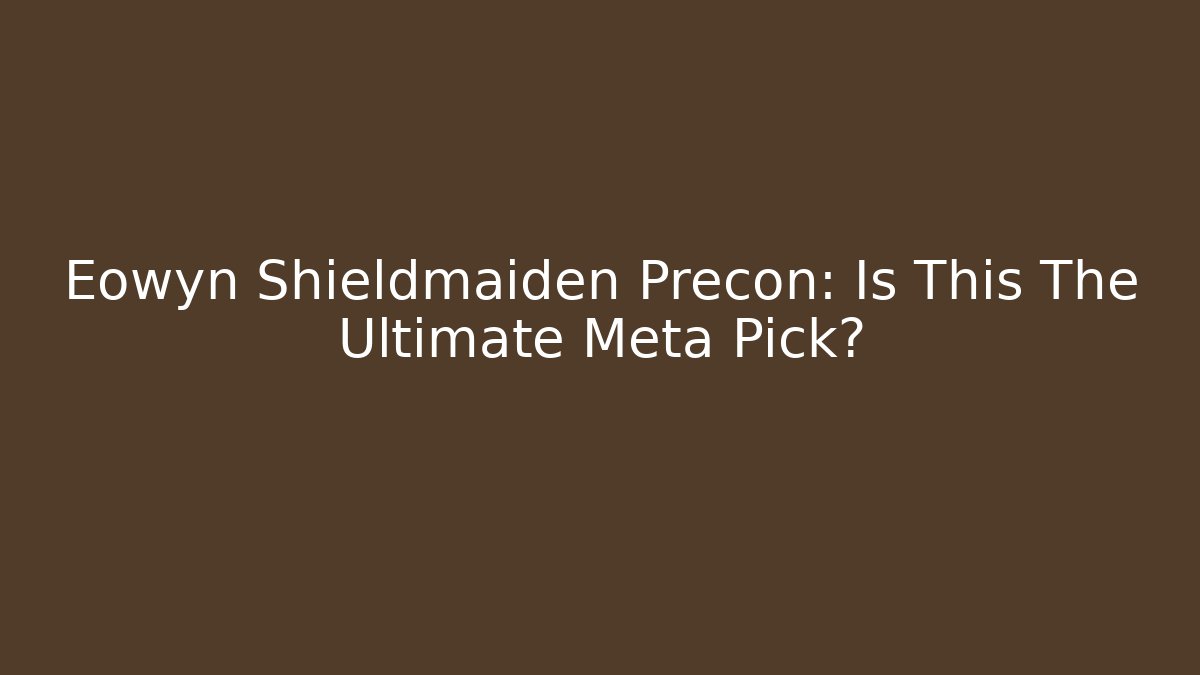 Eowyn Shieldmaiden Precon: Is This The Ultimate Meta Pick? - Create More Assets