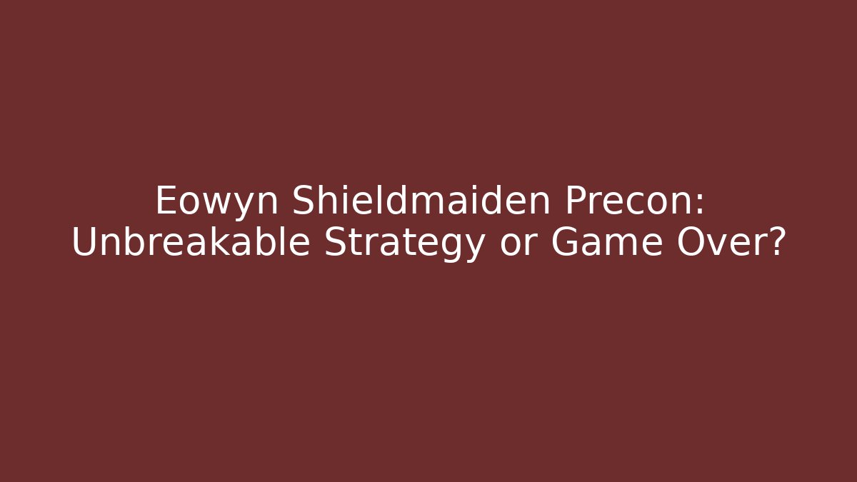 Eowyn Shieldmaiden Precon: Unbreakable Strategy or Game Over?