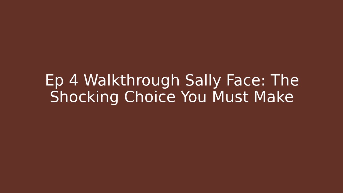 Ep 4 Walkthrough Sally Face: The Shocking Choice You Must Make