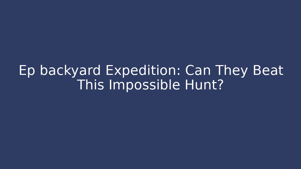 Ep backyard Expedition: Can They Beat This Impossible Hunt? - Create More Assets