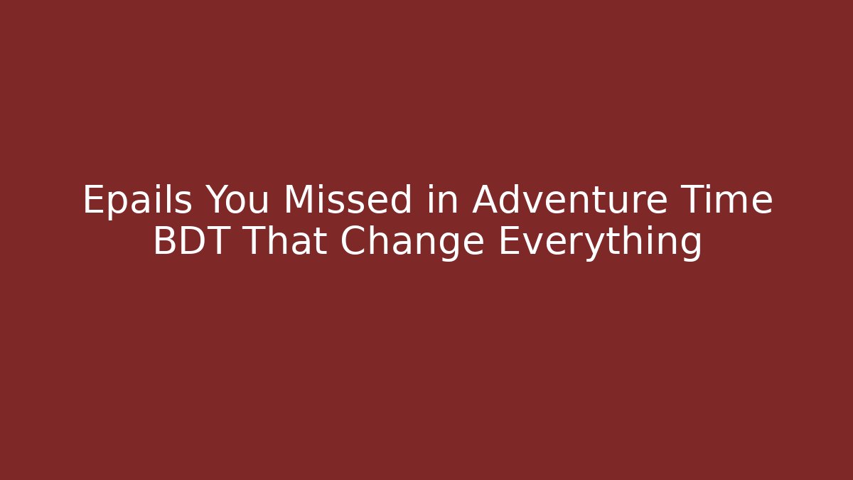 Epails You Missed in Adventure Time BDT That Change Everything