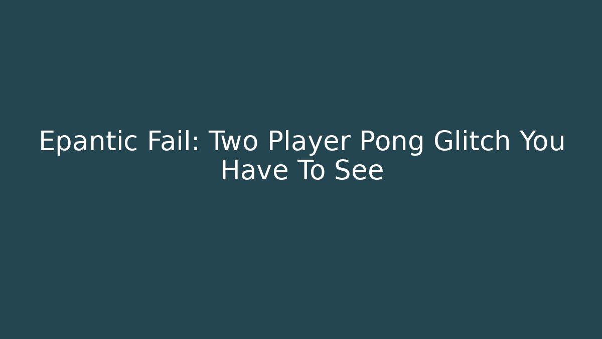 Epantic Fail: Two Player Pong Glitch You Have To See - Create More Assets