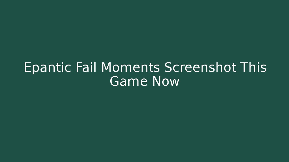Epantic Fail Moments Screenshot This Game Now