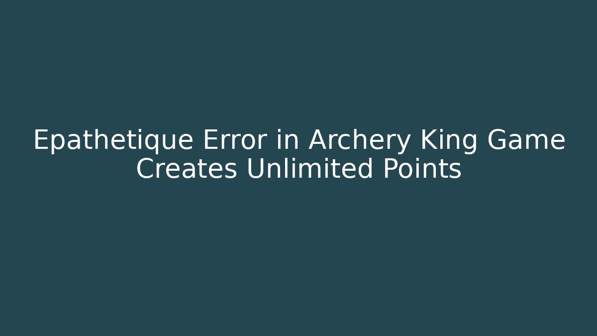 Epathétique Error in Archery King Game Creates Unlimited Points
