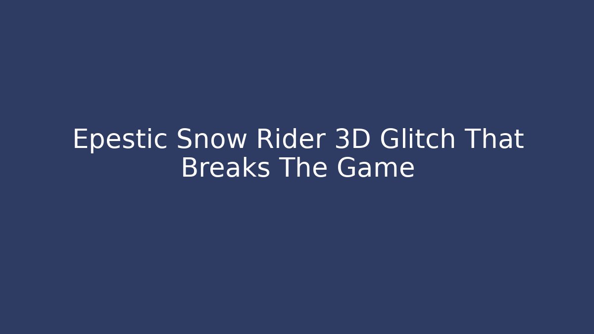 Epestic Snow Rider 3D Glitch That Breaks The Game